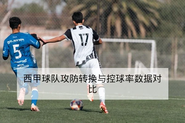 西甲球队射门效率与控球率战术指标说明