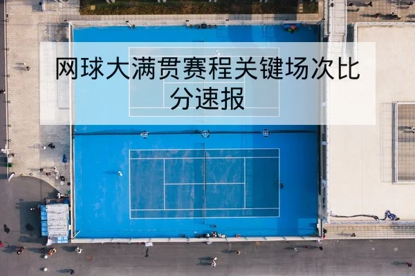 网球大满贯赛程关键场次比分速报